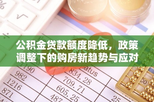 新社公积金贷款额度降低，政策调整下的购房新趋势与应对策略
