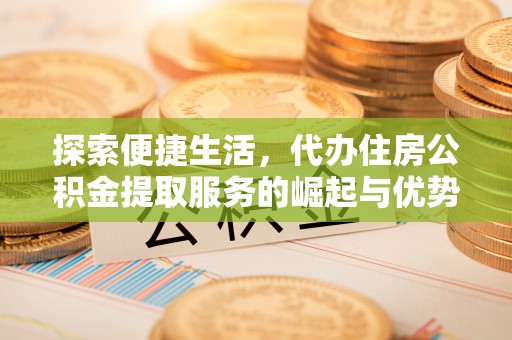 新社探索便捷生活，代办住房公积金提取服务的崛起与优势