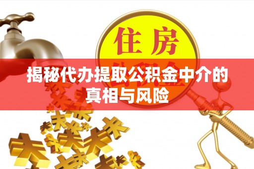 新社揭秘代办提取公积金中介的真相与风险