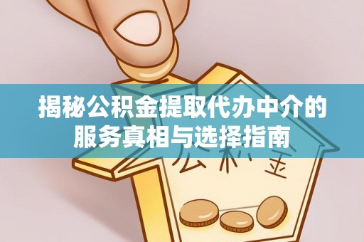 新社揭秘公积金提取代办中介的服务真相与选择指南