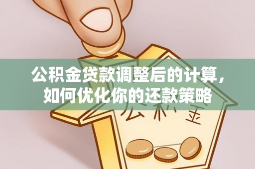 新社公积金贷款调整后的计算，如何优化你的还款策略