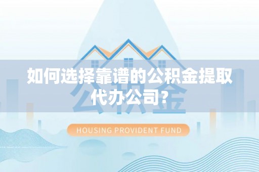 新社如何选择靠谱的公积金提取代办公司？