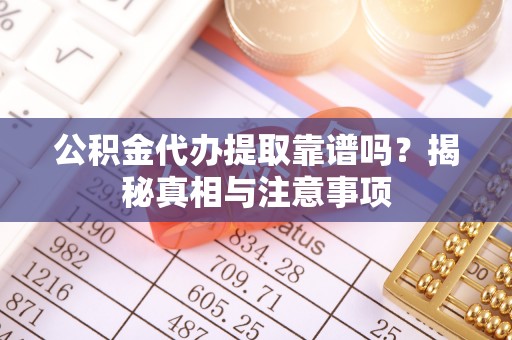 新社公积金代办提取靠谱吗？揭秘真相与注意事项