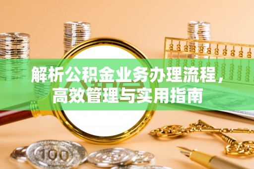 新社解析公积金业务办理流程，高效管理与实用指南