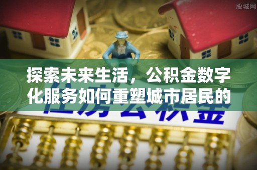 新社探索未来生活，公积金数字化服务如何重塑城市居民的财务管理
