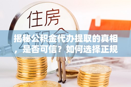 新社揭秘公积金代办提取的真相，是否可信？如何选择正规服务？
