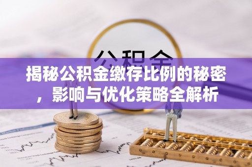 新社揭秘公积金缴存比例的秘密，影响与优化策略全解析