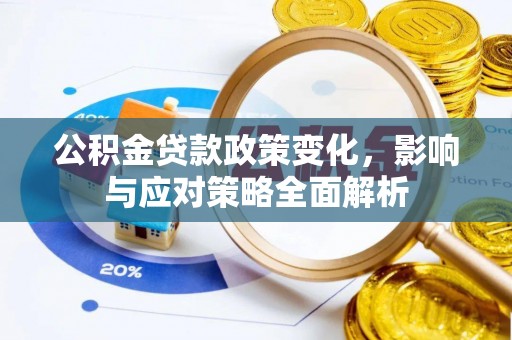 新社公积金贷款政策变化，影响与应对策略全面解析