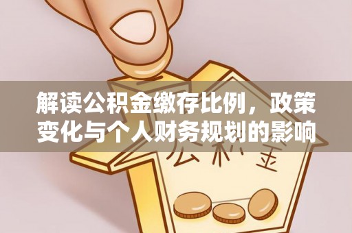 新社解读公积金缴存比例，政策变化与个人财务规划的影响