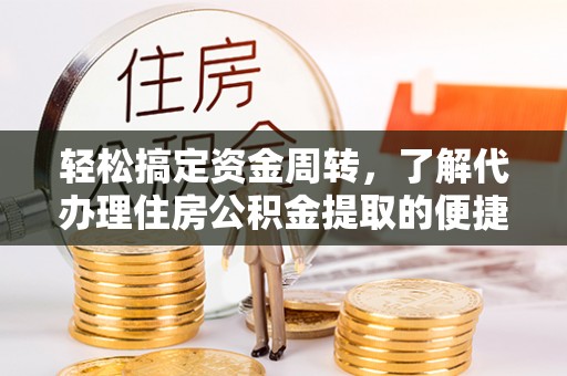 新社轻松搞定资金周转，了解代办理住房公积金提取的便捷之道