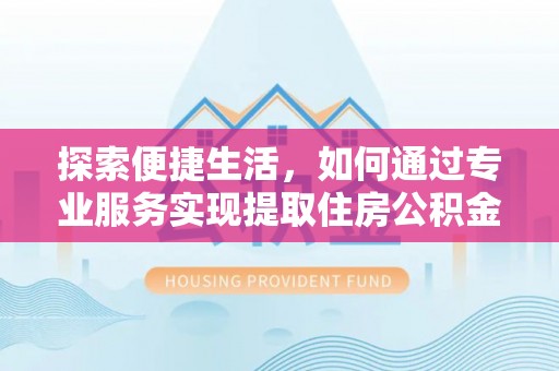 新社探索便捷生活，如何通过专业服务实现提取住房公积金代办