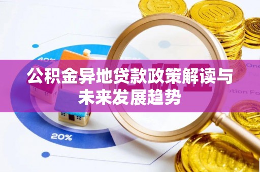 新社公积金异地贷款政策解读与未来发展趋势