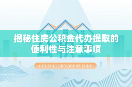 新社揭秘住房公积金代办提取的便利性与注意事项