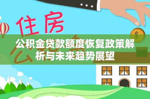 新社公积金贷款额度恢复政策解析与未来趋势展望