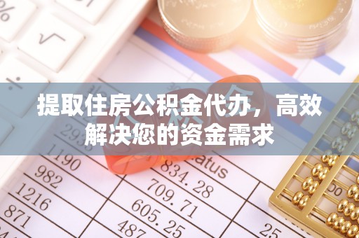 新社提取住房公积金代办，高效解决您的资金需求