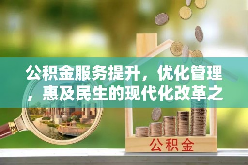 新社公积金服务提升，优化管理，惠及民生的现代化改革之路