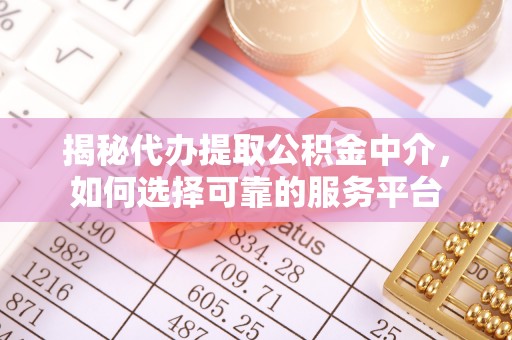 新社揭秘代办提取公积金中介，如何选择可靠的服务平台