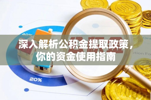 新社深入解析公积金提取政策，你的资金使用指南