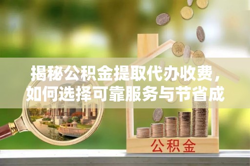 新社揭秘公积金提取代办收费，如何选择可靠服务与节省成本？