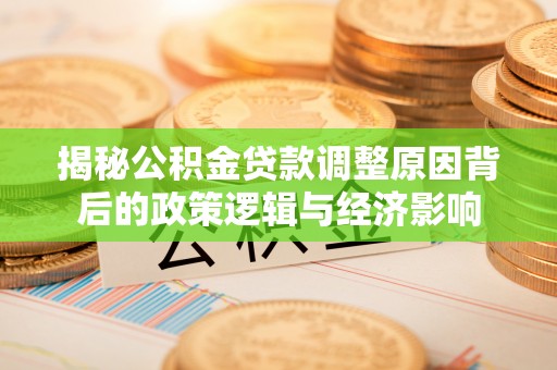 新社揭秘公积金贷款调整原因背后的政策逻辑与经济影响