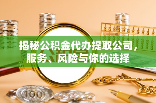 新社揭秘公积金代办提取公司，服务、风险与你的选择