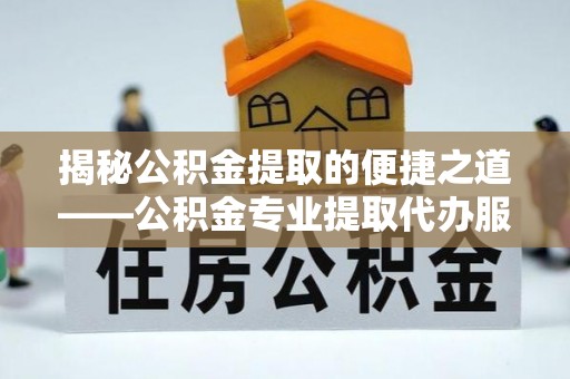 新社揭秘公积金提取的便捷之道——公积金专业提取代办服务解析