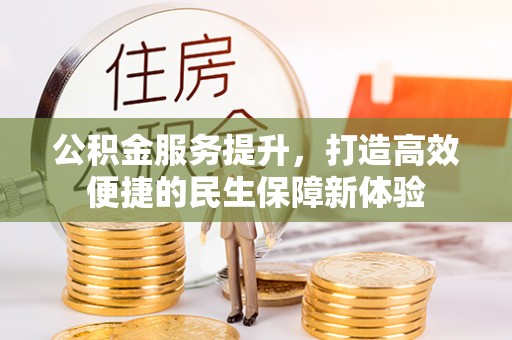 新社公积金服务提升，打造高效便捷的民生保障新体验