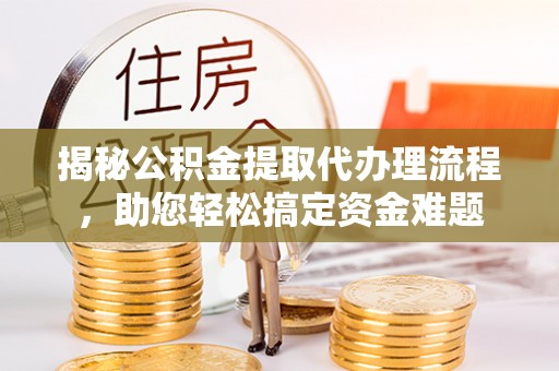 新社揭秘公积金提取代办理流程，助您轻松搞定资金难题