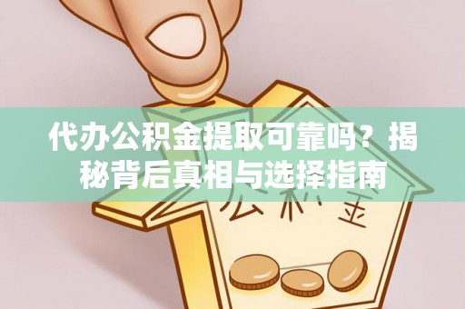 新社代办公积金提取可靠吗？揭秘背后真相与选择指南