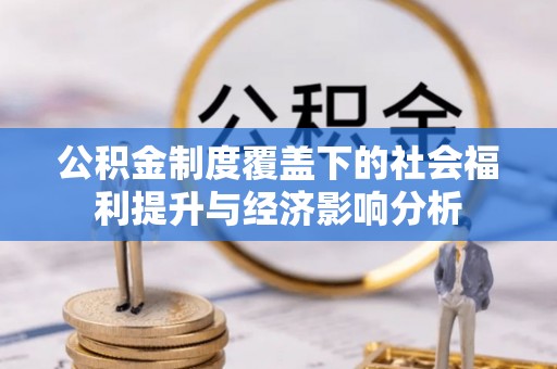 新社公积金制度覆盖下的社会福利提升与经济影响分析