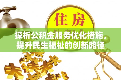 新社探析公积金服务优化措施，提升民生福祉的创新路径
