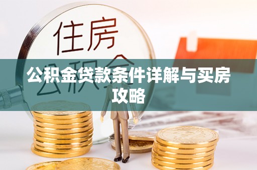 新社公积金贷款条件详解与买房攻略