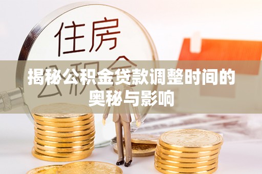 新社揭秘公积金贷款调整时间的奥秘与影响