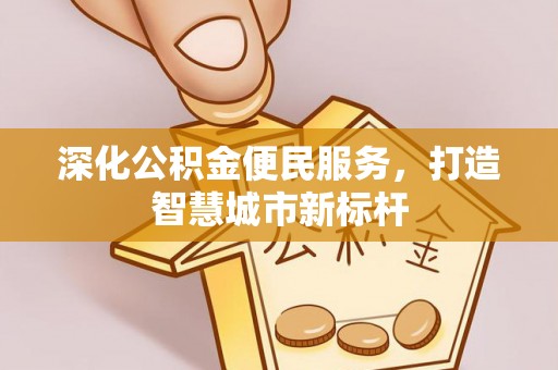 新社深化公积金便民服务，打造智慧城市新标杆