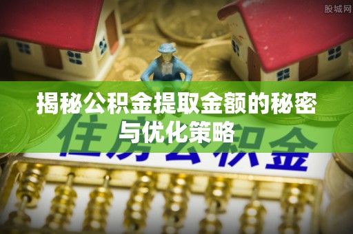新社揭秘公积金提取金额的秘密与优化策略