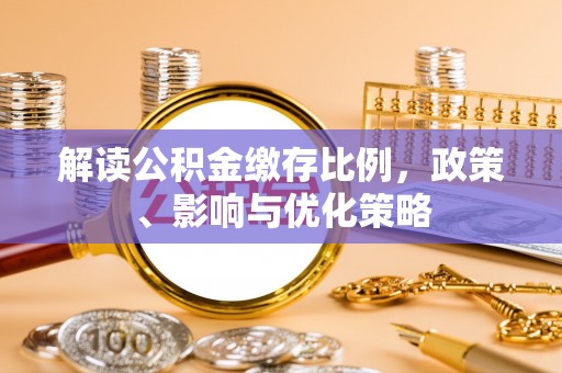 新社解读公积金缴存比例，政策、影响与优化策略