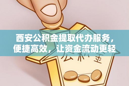 新社西安公积金提取代办服务，便捷高效，让资金流动更轻松