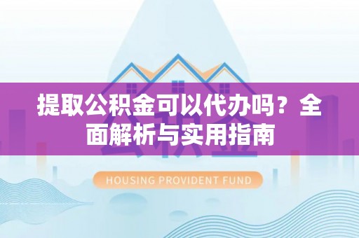 新社提取公积金可以代办吗？全面解析与实用指南