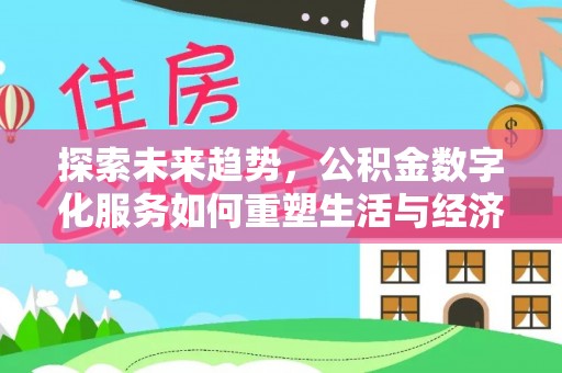 新社探索未来趋势，公积金数字化服务如何重塑生活与经济