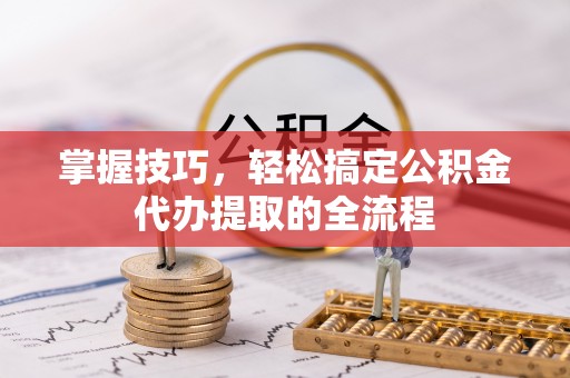 新社掌握技巧，轻松搞定公积金代办提取的全流程