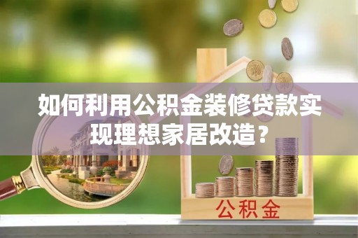 新社如何利用公积金装修贷款实现理想家居改造？
