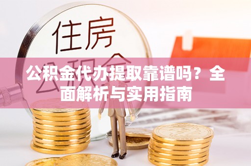 新社公积金代办提取靠谱吗？全面解析与实用指南