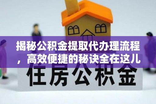 新社揭秘公积金提取代办理流程，高效便捷的秘诀全在这儿