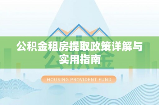 新社公积金租房提取政策详解与实用指南