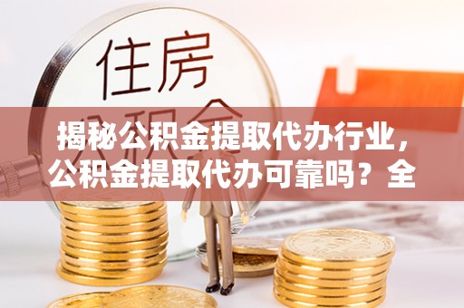 新社揭秘公积金提取代办行业，公积金提取代办可靠吗？全面解析与风险规避
