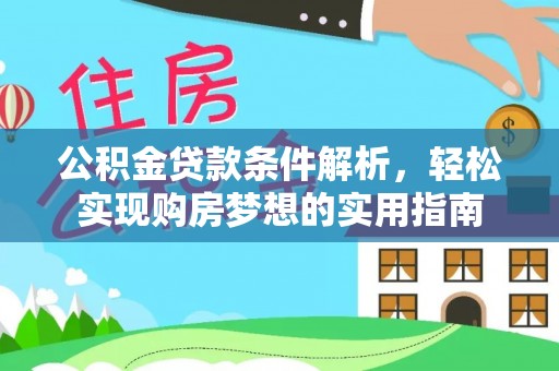 新社公积金贷款条件解析，轻松实现购房梦想的实用指南