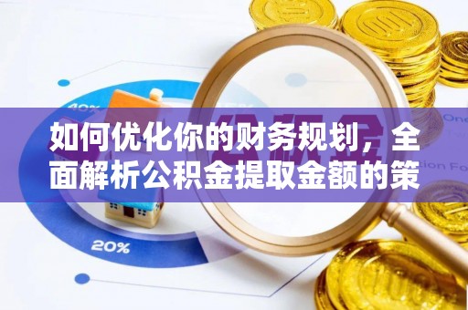 新社如何优化你的财务规划，全面解析公积金提取金额的策略与技巧