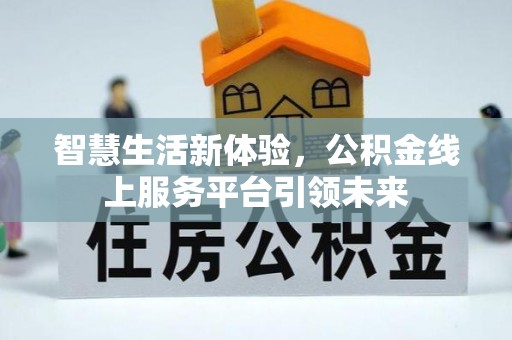 新社智慧生活新体验，公积金线上服务平台引领未来
