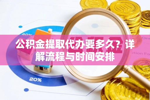 新社公积金提取代办要多久？详解流程与时间安排