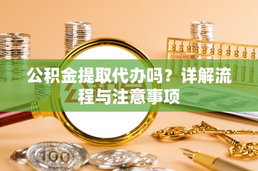 新社公积金提取代办吗？详解流程与注意事项